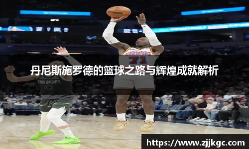 丹尼斯施罗德的篮球之路与辉煌成就解析