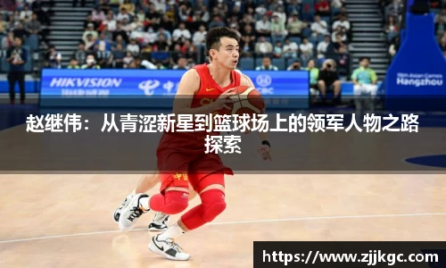 赵继伟：从青涩新星到篮球场上的领军人物之路探索