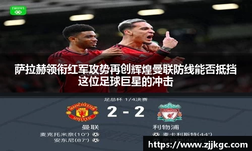 萨拉赫领衔红军攻势再创辉煌曼联防线能否抵挡这位足球巨星的冲击