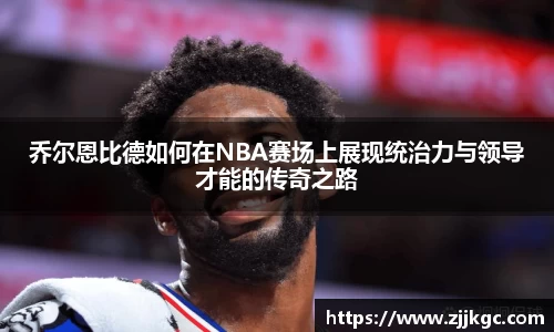 乔尔恩比德如何在NBA赛场上展现统治力与领导才能的传奇之路