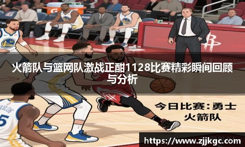 火箭队与篮网队激战正酣1128比赛精彩瞬间回顾与分析