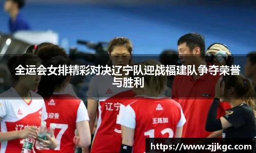 全运会女排精彩对决辽宁队迎战福建队争夺荣誉与胜利