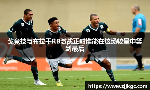 戈竞技与布拉干RB激战正酣谁能在这场较量中笑到最后